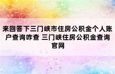 来回答下三门峡市住房公积金个人账户查询咋查 三门峡住房公积金查询官网